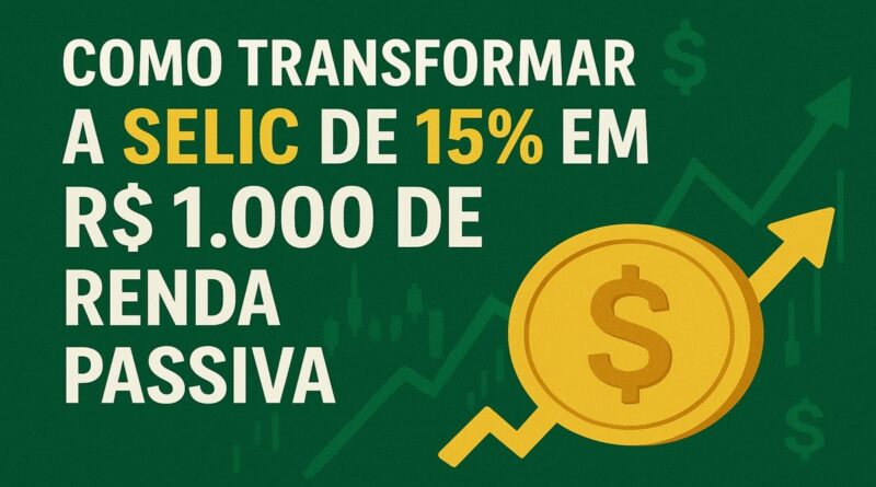 Como Transformar a Selic de 15% em R$ 1.000 de Renda Passiva Mensal